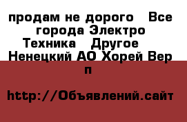  продам не дорого - Все города Электро-Техника » Другое   . Ненецкий АО,Хорей-Вер п.